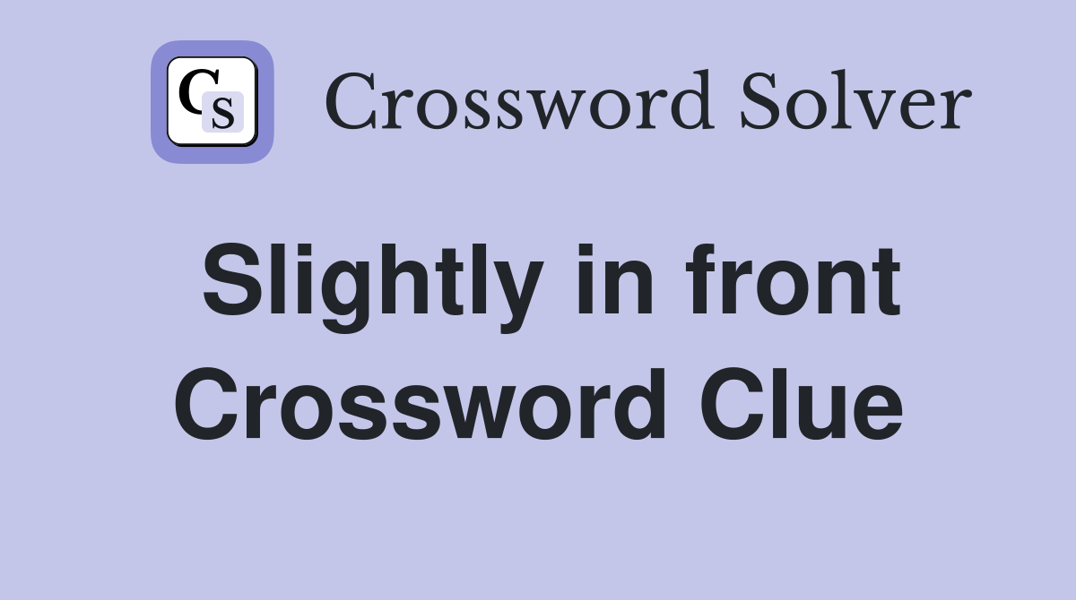 Slightly in front Crossword Clue Answers Crossword Solver
